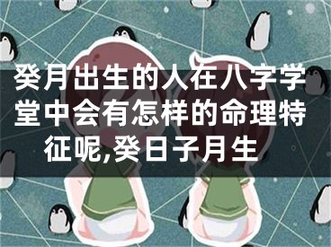 癸月出生的人在八字学堂中会有怎样的命理特征呢,癸日子月生