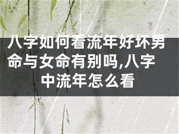 八字如何看流年好坏男命与女命有别吗,八字中流年怎么看