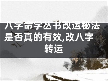 八字命学丛书改运秘法是否真的有效,改八字转运