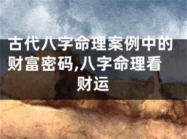 古代八字命理案例中的财富密码,八字命理看财运