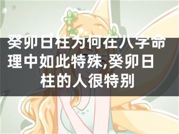 癸卯日柱为何在八字命理中如此特殊,癸卯日柱的人很特别