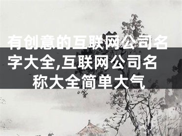 有创意的互联网公司名字大全,互联网公司名称大全简单大气