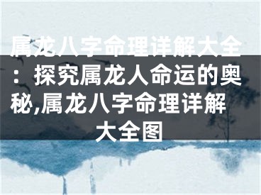 属龙八字命理详解大全：探究属龙人命运的奥秘,属龙八字命理详解大全图