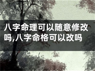八字命理可以随意修改吗,八字命格可以改吗