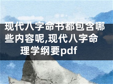 现代八字命书都包含哪些内容呢,现代八字命理学纲要pdf