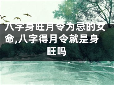 八字身旺月令为忌的女命,八字得月令就是身旺吗