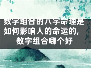 数字组合的八字命理是如何影响人的命运的,数字组合哪个好