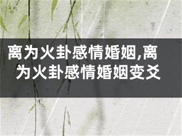 离为火卦感情婚姻,离为火卦感情婚姻变爻