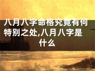 八月八字命格究竟有何特别之处,八月八字是什么