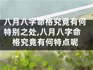 八月八字命格究竟有何特别之处,八月八字命格究竟有何特点呢