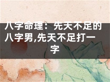 八字命理：先天不足的八字男,先天不足打一字