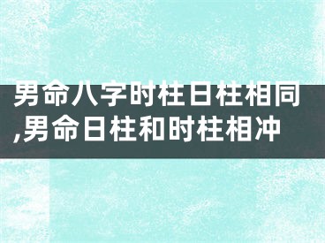 男命八字时柱日柱相同,男命日柱和时柱相冲