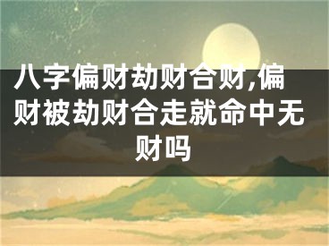八字偏财劫财合财,偏财被劫财合走就命中无财吗