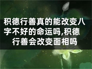 积德行善真的能改变八字不好的命运吗,积德行善会改变面相吗