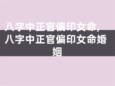 八字中正官偏印女命,八字中正官偏印女命婚姻