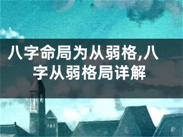 八字命局为从弱格,八字从弱格局详解