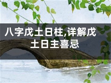 八字戊土日柱,详解戊土日主喜忌