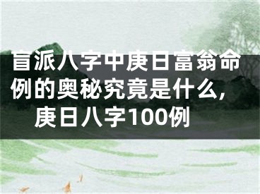 盲派八字中庚日富翁命例的奥秘究竟是什么,庚日八字100例