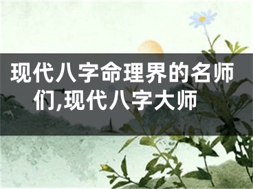 现代八字命理界的名师们,现代八字大师
