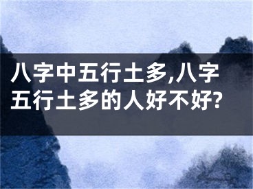 八字中五行土多,八字五行土多的人好不好?