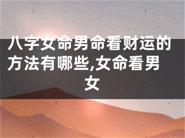八字女命男命看财运的方法有哪些,女命看男女