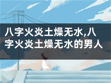 八字火炎土燥无水,八字火炎土燥无水的男人