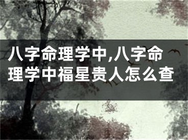 八字命理学中,八字命理学中福星贵人怎么查