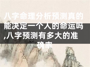 八字命理分析预测真的能决定一个人的命运吗,八字预测有多大的准确率