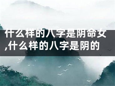 什么样的八字是阴命女,什么样的八字是阴的