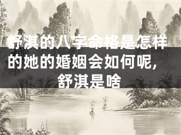 舒淇的八字命格是怎样的她的婚姻会如何呢,舒淇是啥