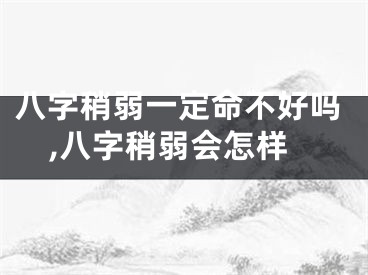 八字稍弱一定命不好吗,八字稍弱会怎样