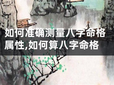 如何准确测量八字命格属性,如何算八字命格