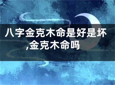 八字金克木命是好是坏,金克木命吗