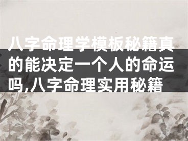 八字命理学模板秘籍真的能决定一个人的命运吗,八字命理实用秘籍