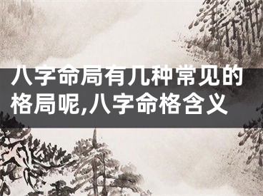 八字命局有几种常见的格局呢,八字命格含义