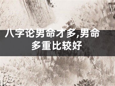 八字论男命才多,男命多重比较好