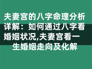 夫妻宫的八字命理分析详解：如何通过八字看婚姻状况,夫妻宫看一生婚姻走向及化解