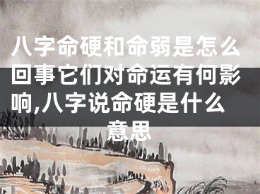 八字命硬和命弱是怎么回事它们对命运有何影响,八字说命硬是什么意思