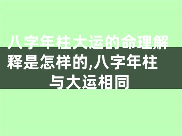 八字年柱大运的命理解释是怎样的,八字年柱与大运相同