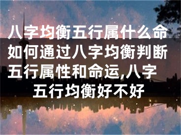 八字均衡五行属什么命如何通过八字均衡判断五行属性和命运,八字五行均衡好不好