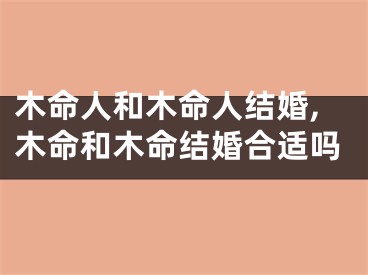 木命人和木命人结婚,木命和木命结婚合适吗