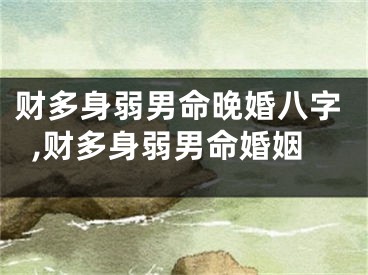 财多身弱男命晚婚八字,财多身弱男命婚姻