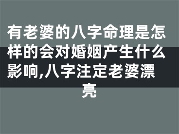 有老婆的八字命理是怎样的会对婚姻产生什么影响,八字注定老婆漂亮
