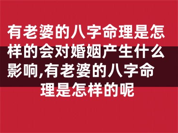 有老婆的八字命理是怎样的会对婚姻产生什么影响,有老婆的八字命理是怎样的呢