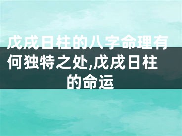 戊戌日柱的八字命理有何独特之处,戊戌日柱的命运