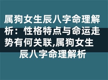 属狗女生辰八字命理解析：性格特点与命运走势有何关联,属狗女生辰八字命理解析