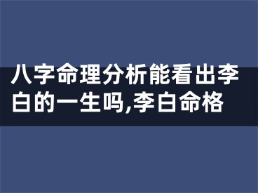 八字命理分析能看出李白的一生吗,李白命格
