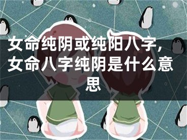女命纯阴或纯阳八字,女命八字纯阴是什么意思