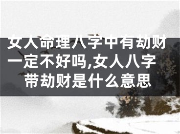 女人命理八字中有劫财一定不好吗,女人八字带劫财是什么意思