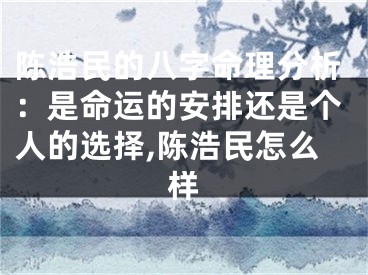 陈浩民的八字命理分析：是命运的安排还是个人的选择,陈浩民怎么样